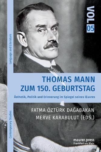 Thomas Mann zum 150. Geburtstag: Ästhetik, Politik und Erinnerung im Spiegel seines OEuvres
