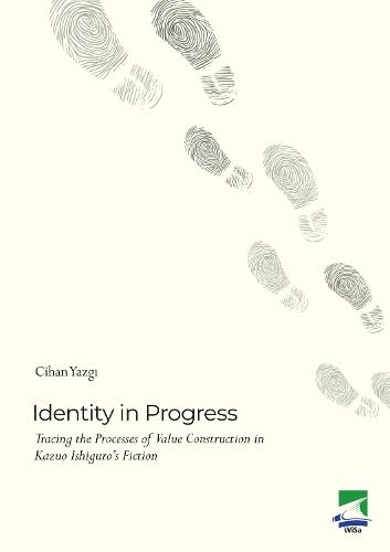 Identity in Progress: Tracing the Processes of Value Construction in Kazuo Ishiguro’s Fiction