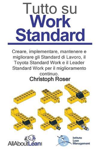 Tutto su Work Standard: Creare, implementare, mantenere e migliorare gli Standard di Lavoro, il Toyota Standard Work e il Leader Standard Work per il miglioramento continuo.