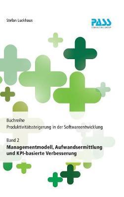 Buchreihe: Produktivitätssteigerung in der Softwareentwicklung, Teil 2: Managementmodell, Aufwandsermittlung und KPI-basierte Verbesserung