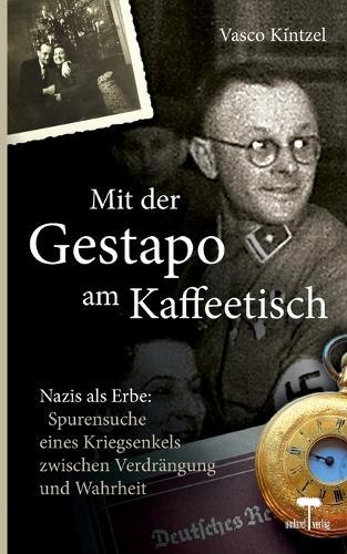 Mit der Gestapo am Kaffeetisch - Nazis als Erbe: Spurensuche eines Kriegsenkels zwischen Verdrängung und Wahrheit