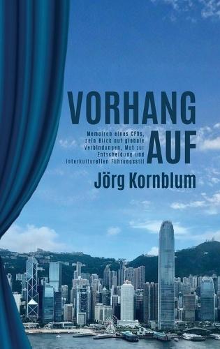 Vorhang Auf: Memoiren eines CFOs, sein Blick auf globale Verbindungen, Mut zur Entscheidung und interkulturellen Führungsstil
