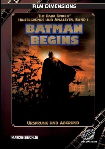 Batman Begins - Ursprung und Abgrund (Ein Film Dimensions Buch): Eine psychologische und philosophische Analyse des Neubeginns