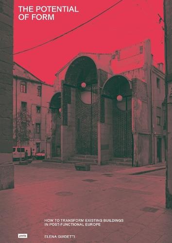 The Potential of Form: How to Transform Existing Buildings in Post-functional Europe