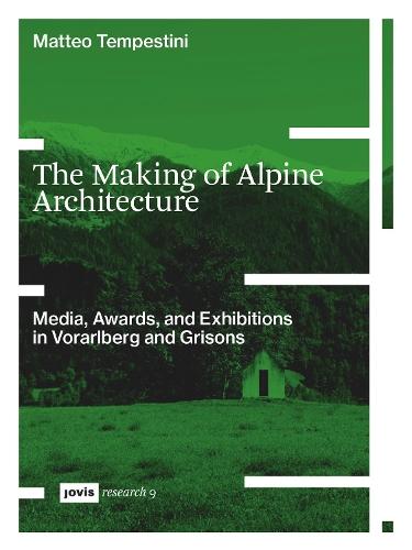 The Making of Alpine Architecture: Media, Awards, and Exhibitions in Vorarlberg and Grisons