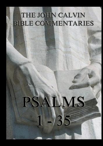 John Calvin's Bible Commentaries - Psalms 1 - 35: Biographically Annotated Edition