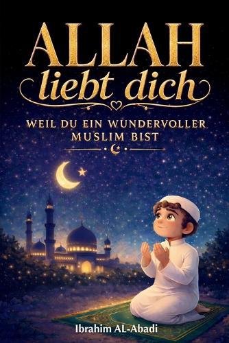Allah liebt dich, weil du ein wundervoller Muslim bist: er Islam für Kinder - Spannende und lehrreiche Kurzgeschichten mit Gebeten und wichtigen Lektionen für das Leben als Muslim