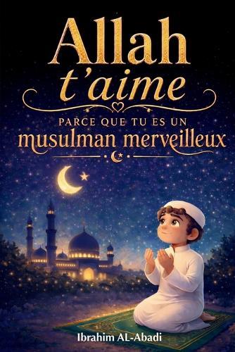 Allah t'aime parce que tu es un musulman merveilleux: Histoires courtes, passionnantes et instructives avec des prières et des leçons importantes pour la vie d'un musulman - livre islam enfant