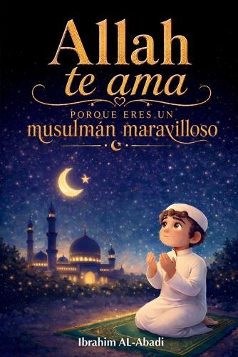Allah te ama porque eres un musulmán maravilloso: Cuentos cortos emocionantes e inspiradores con oraciones y lecciones importantes para la vida como musulmán von Ibrahim Al-Abadi