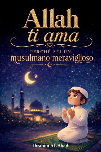 Allah ti ama perché sei un musulmano meraviglioso: Racconti emozionanti e istruttivi con preghiere e lezioni importanti per la vita da musulmano