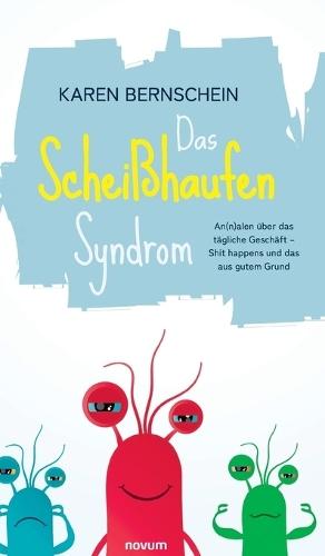 Das Scheißhaufen-Syndrom: An(n)alen über das tägliche Geschäft - Shit happens und das aus gutem Grund