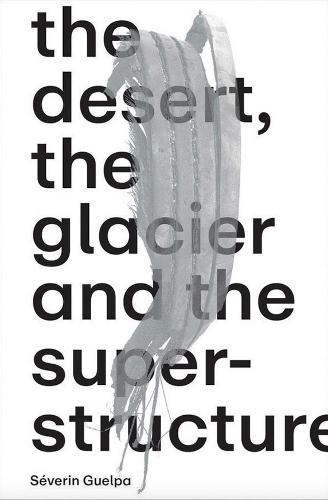 Séverin Guelpa: The Desert, the Glacier and the Superstructure: MATZA: 10 Years of Field Research, Experimentation and Collective Art Investigation