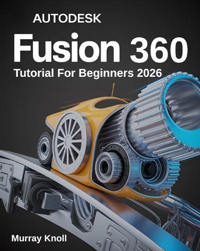 AutoDesk Fusion 360 Tutorial For Beginners: Step-by-Step Masterclass and Practice Guide to Learn 3D Modeling, CAD, CAM, and Engineering Design with Real-World Projects and Hands-On Exercises