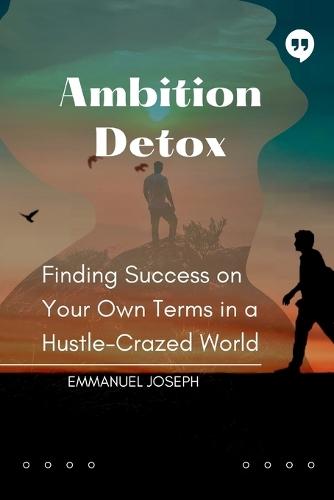 Ambition Detox, Finding Success on Your Own Terms in a Hustle-Crazed World
