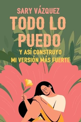Todo lo puedo: Y así construyo mi versión más fuerte