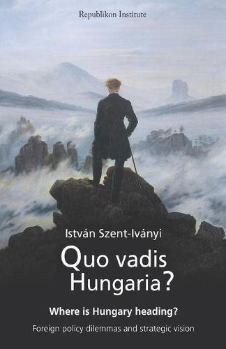 Quo vadis Hungaria?: Where is Hungary heading? Foreign policy dilemmas and strategic vision