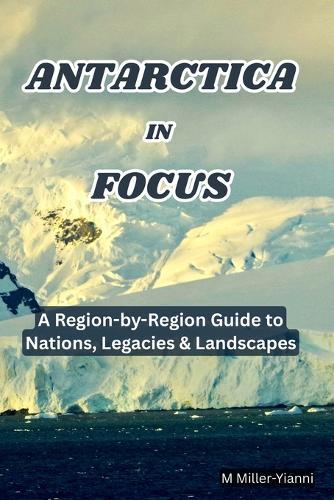 Antarctica in Focus: A Region-by-Region Guide to Nations, Legacies & Landscapes