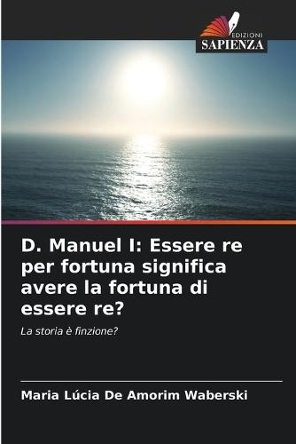 D. Manuel I: Essere re per fortuna significa avere la fortuna di essere re?