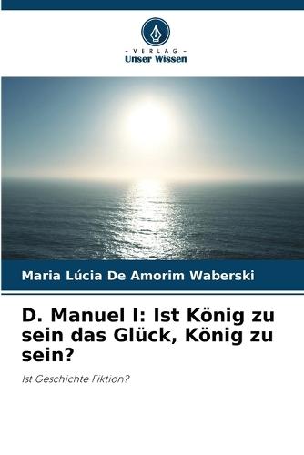 D. Manuel I: Ist König zu sein das Glück, König zu sein?