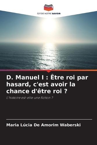 D. Manuel I: Être roi par hasard, c'est avoir la chance d'être roi ?