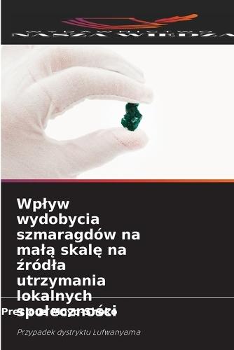 Wplyw wydobycia szmaragdów na mal&#261; skal&#281; na &#378;ródla utrzymania lokalnych spoleczno&#347;ci