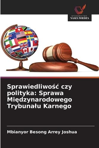 Sprawiedliwo&#347;c czy polityka: Sprawa Mi&#281;dzynarodowego Trybunalu Karnego