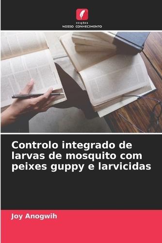 Controlo integrado de larvas de mosquito com peixes guppy e larvicidas
