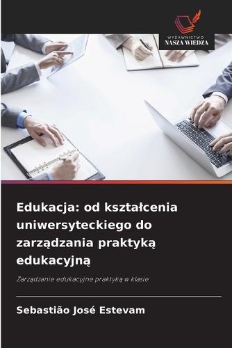Edukacja: od ksztalcenia uniwersyteckiego do zarz&#261;dzania praktyk&#261; edukacyjn&#261;