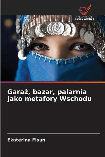 Gara&#380;, bazar, palarnia jako metafory Wschodu