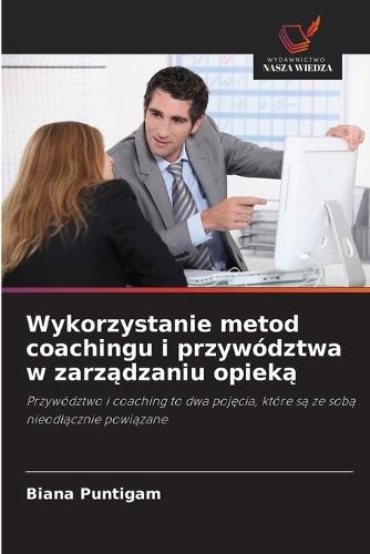 Wykorzystanie metod coachingu i przywództwa w zarz&#261;dzaniu opiek&#261;