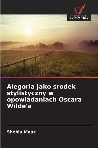 Alegoria jako &#347;rodek stylistyczny w opowiadaniach Oscara Wilde'a