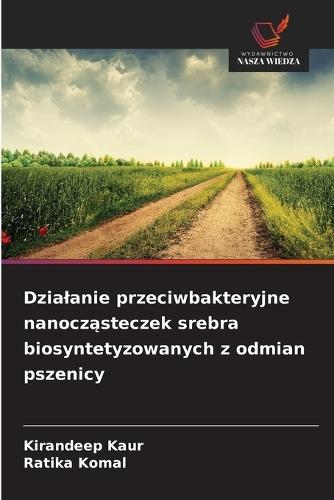 Dzialanie przeciwbakteryjne nanocząsteczek srebra biosyntetyzowanych z odmian pszenicy