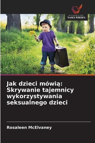 Jak dzieci mówi&#261;: Skrywanie tajemnicy wykorzystywania seksualnego dzieci