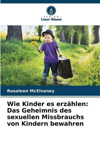 Wie Kinder es erzählen: Das Geheimnis des sexuellen Missbrauchs von Kindern bewahren