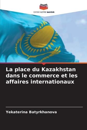 La place du Kazakhstan dans le commerce et les affaires internationaux