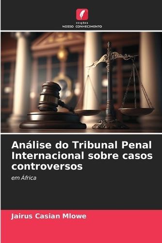 Análise do Tribunal Penal Internacional sobre casos controversos