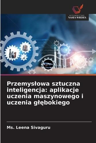 Przemyslowa sztuczna inteligencja: aplikacje uczenia maszynowego i uczenia glębokiego
