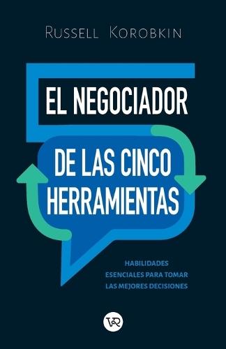 El negociador de las cinco herramientas: Habilidades esenciales para tomar las mejores decisiones