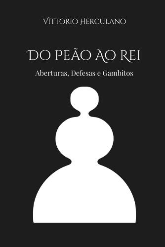 Do Peão Ao Rei: Aberturas, Defesas e Gambitos