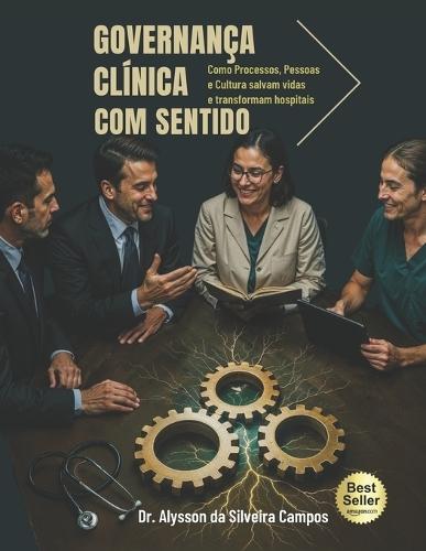Governança Clínica com Sentido: Como Processos, Pessoas e Culturas salvam vidas e transformam hospitais