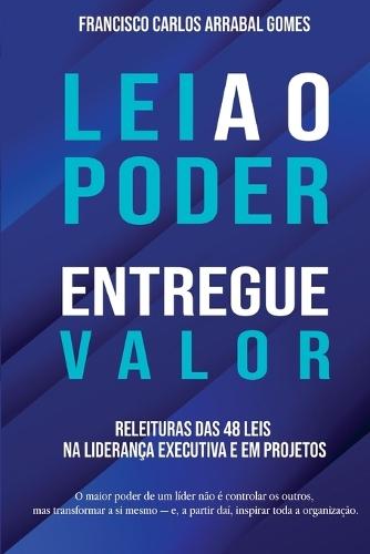 Leia o Poder, Entregue Valor: Releituras das 48 Leis na Liderança Executiva e em Projetos