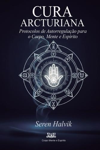 Cura Arcturiana: Protocolos de Autorregulação para o Corpo, Mente e Espírito
