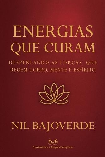 Energias que Curam: Despertando as Forças que Regem - Corpo, Mente e Espírito