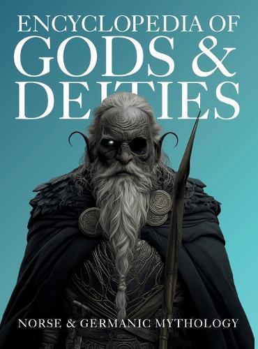 Encyclopedia of Gods & Deities - Norse & Germanic Mythology: An Illustrated Guide of Sacred Myths, Viking Lore, Pantheons & Creation Stories from Around the World.