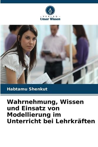 Wahrnehmung, Wissen und Einsatz von Modellierung im Unterricht bei Lehrkräften
