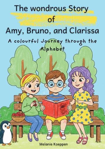 The wondrous Story of Amy, Bruno, and Clarissa: A colourful journey through the Alphabet