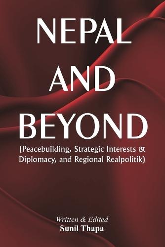 Nepal and Beyond  Peacebuilding, Strategic Interests & Diplomacy, and Regional Realpolitik