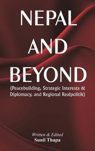 Nepal and Beyond  Peacebuilding, Strategic Interests & Diplomacy, and Regional Realpolitik