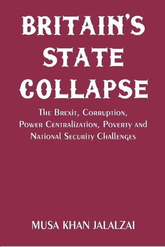 Britain’s State Collapse The Brexit, Corruption, Power Centralization, Poverty and National Security Challenges