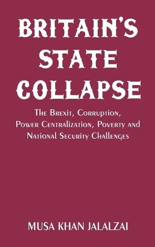 Britain’s State Collapse The Brexit, Corruption, Power Centralization, Poverty and National Security Challenges